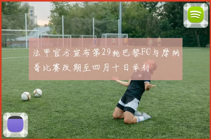 法甲官方宣布第29轮巴黎FC与摩纳哥比赛改期至四月十日举行