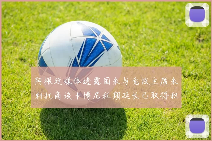 阿根廷媒体透露国米与竞技主席米利托商谈卡博尼租期延长已取得积极进展