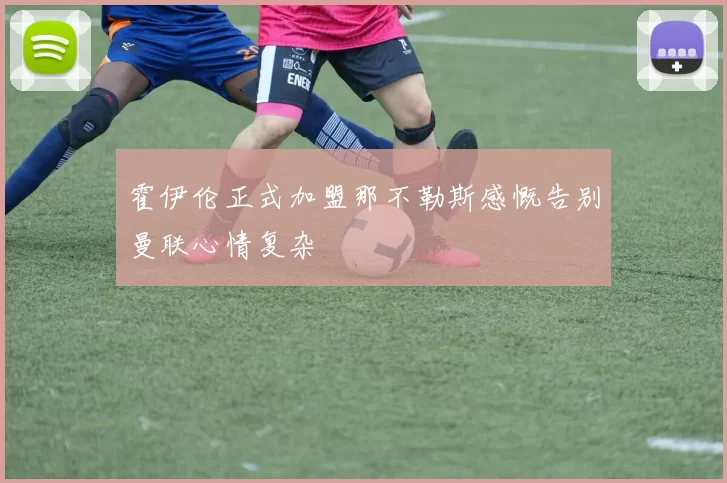 霍伊伦正式加盟那不勒斯感慨告别曼联心情复杂