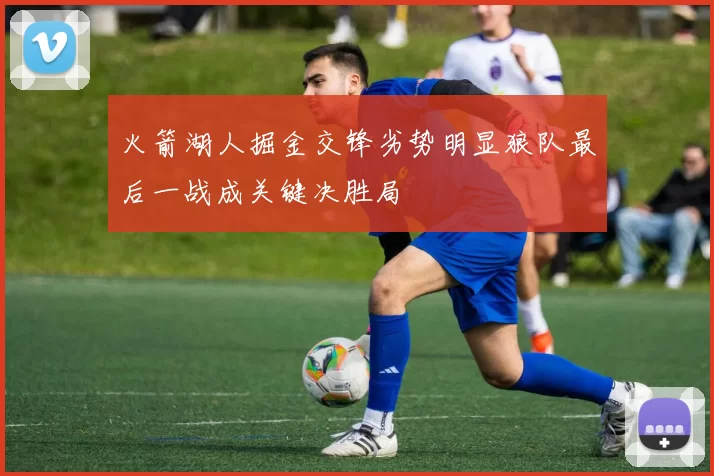 火箭湖人掘金交锋劣势明显狼队最后一战成关键决胜局