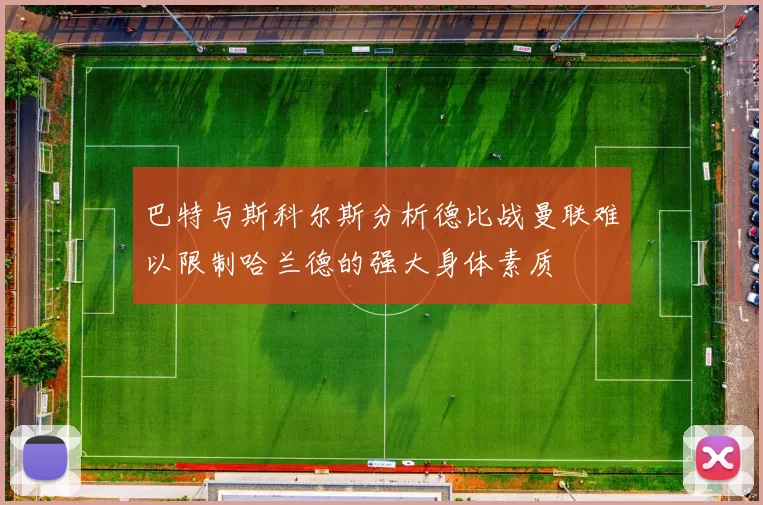 巴特与斯科尔斯分析德比战曼联难以限制哈兰德的强大身体素质