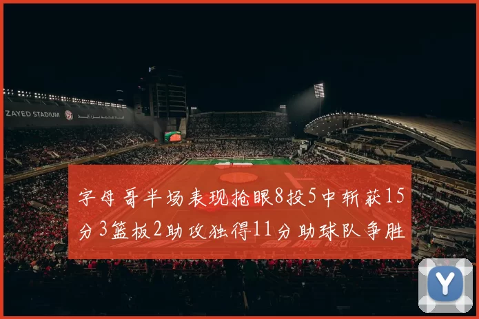 字母哥半场表现抢眼8投5中斩获15分3篮板2助攻独得11分助球队争胜