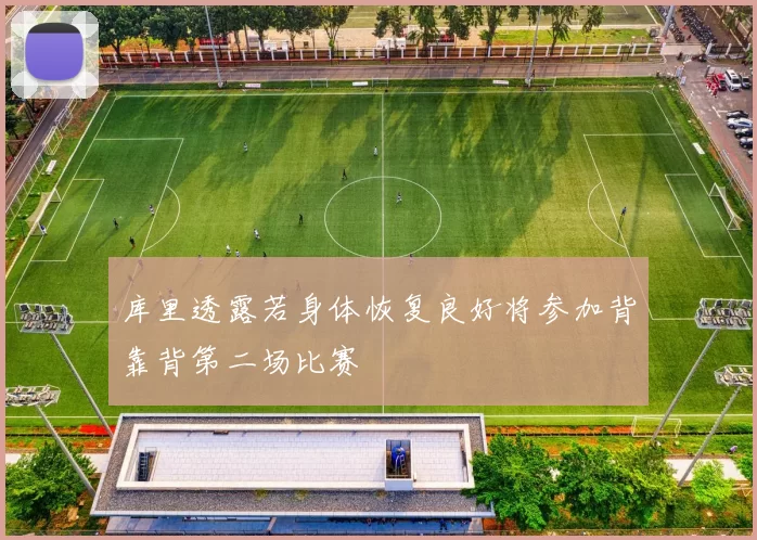 库里透露若身体恢复良好将参加背靠背第二场比赛